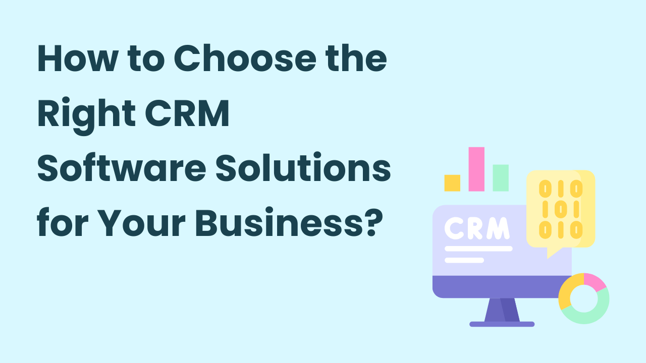 How to Choose the Best Customer Relationship Management (CRM) Solutions for Your Business